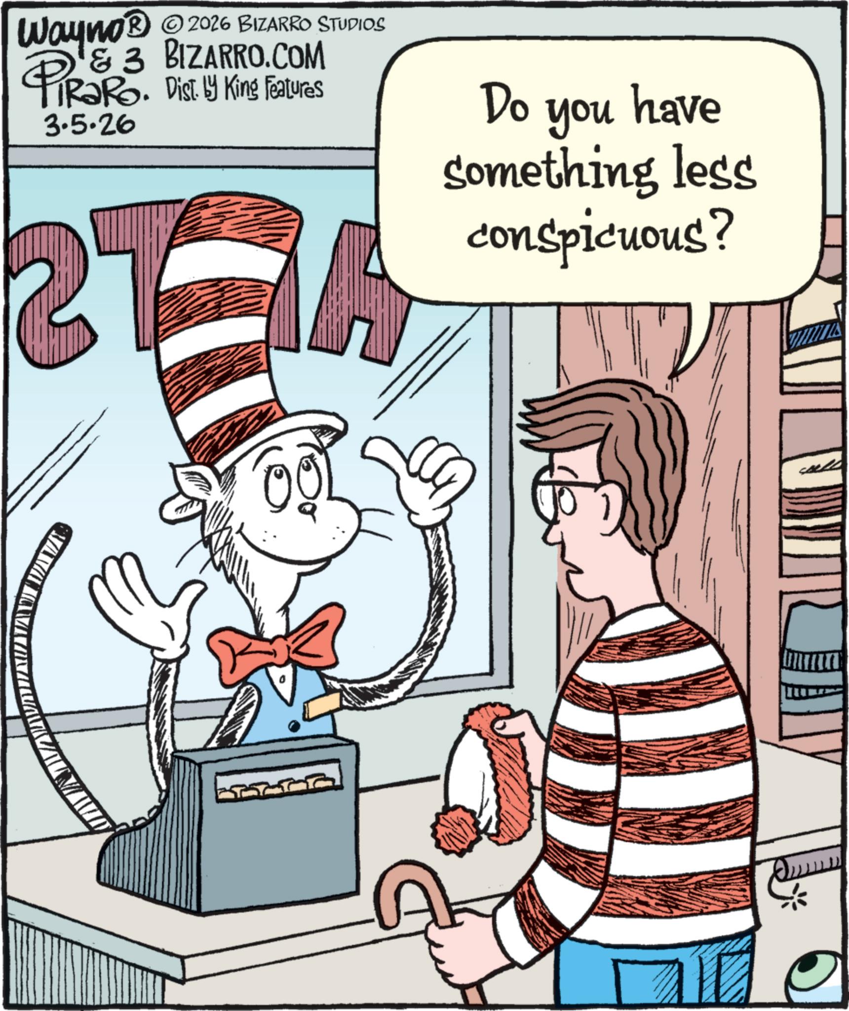 Animated cartoon OCR: Wayno ® © 2026 BIZARRO STUDIOS 3 BIZARRO.COM PiRaRo. Dist by King Features 3.5.26 Do you have something less conspicuous? 12 Wayno ® © 2026 BIZARRO STUDIOS 3 BIZARRO.COM PiRaRo . Dist by King Features 3.5.26 Do you have something less conspicuous ? 12
