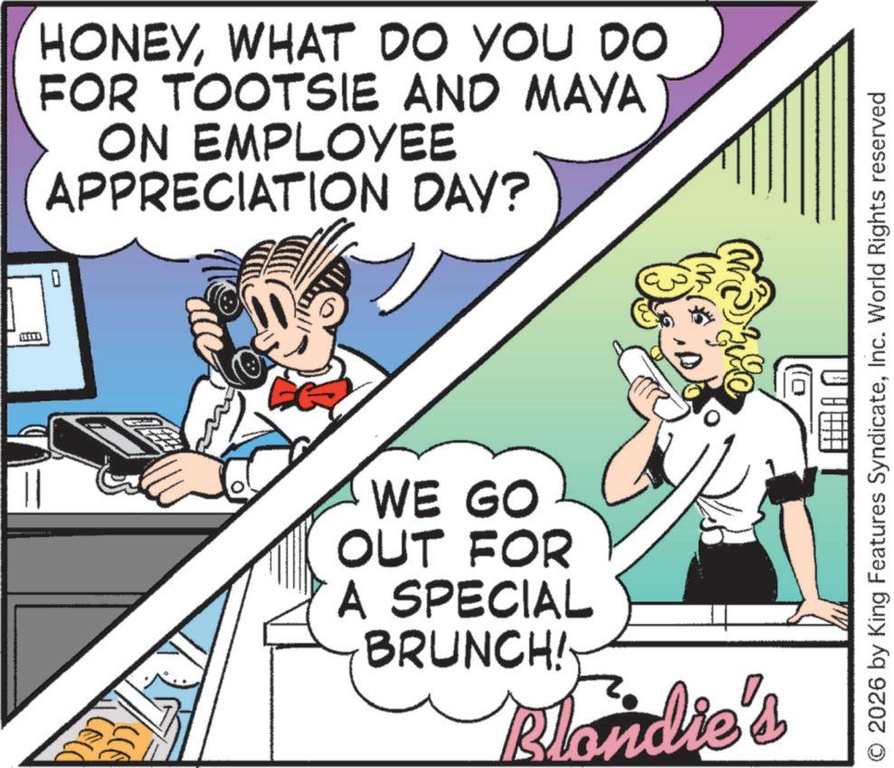 Fictional character OCR: HONEYWHAT DO YOU DO FOR TOOTSIE AND MAYA ON EMPLOYEE APPRECIATION DAY? 1 LELO ? 2026 by King Features SyndicateInc. World Rights reserved WE GO OUT FOR A SPECIAL BRUNCH! Blondie's HONEYWHAT DO YOU DO FOR TOOTSIE AND MAYA ON EMPLOYEE APPRECIATION DAY ? 1 LELO ? 2026 by King Features SyndicateInc. World Rights reserved WE GO OUT FOR A SPECIAL BRUNCH ! Blondie's