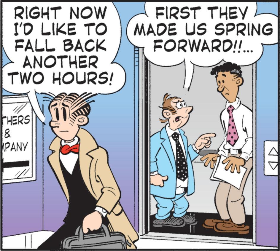 Animated cartoon OCR: RIGHT NOW I'D LIKE TO FALL BACK ANOTHER TWO HOURS! THERS & MPANY FIRST THEY MADE US SPRING FORWARD!!... RIGHT NOW I'D LIKE TO FALL BACK ANOTHER TWO HOURS ! THERS & MPANY FIRST THEY MADE US SPRING FORWARD !! ...