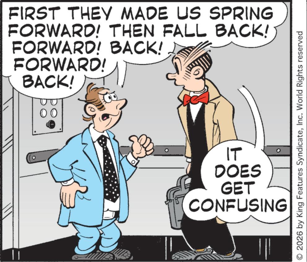 Photo caption OCR: FIRST THEY MADE US SPRING FORWARD! THEN FALL BACK! FORWARD! BACK! FORWARD! BACK! 2026 by King Features SyndicateInc. World Rights reserved IT DOES GET CONFUSING FIRST THEY MADE US SPRING FORWARD ! THEN FALL BACK ! FORWARD ! BACK ! FORWARD ! BACK ! 2026 by King Features SyndicateInc. World Rights reserved IT DOES GET CONFUSING