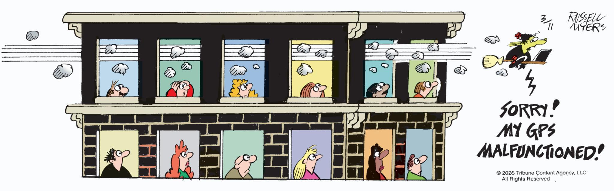 Comics OCR: 3/11 RUSSELL MYERS SORRY! MY GPS MALFUNCTIONED! 2026 Tribune Content AgencyLLC All Rights Reserved 3/11 RUSSELL MYERS SORRY ! MY GPS MALFUNCTIONED ! 2026 Tribune Content AgencyLLC All Rights Reserved