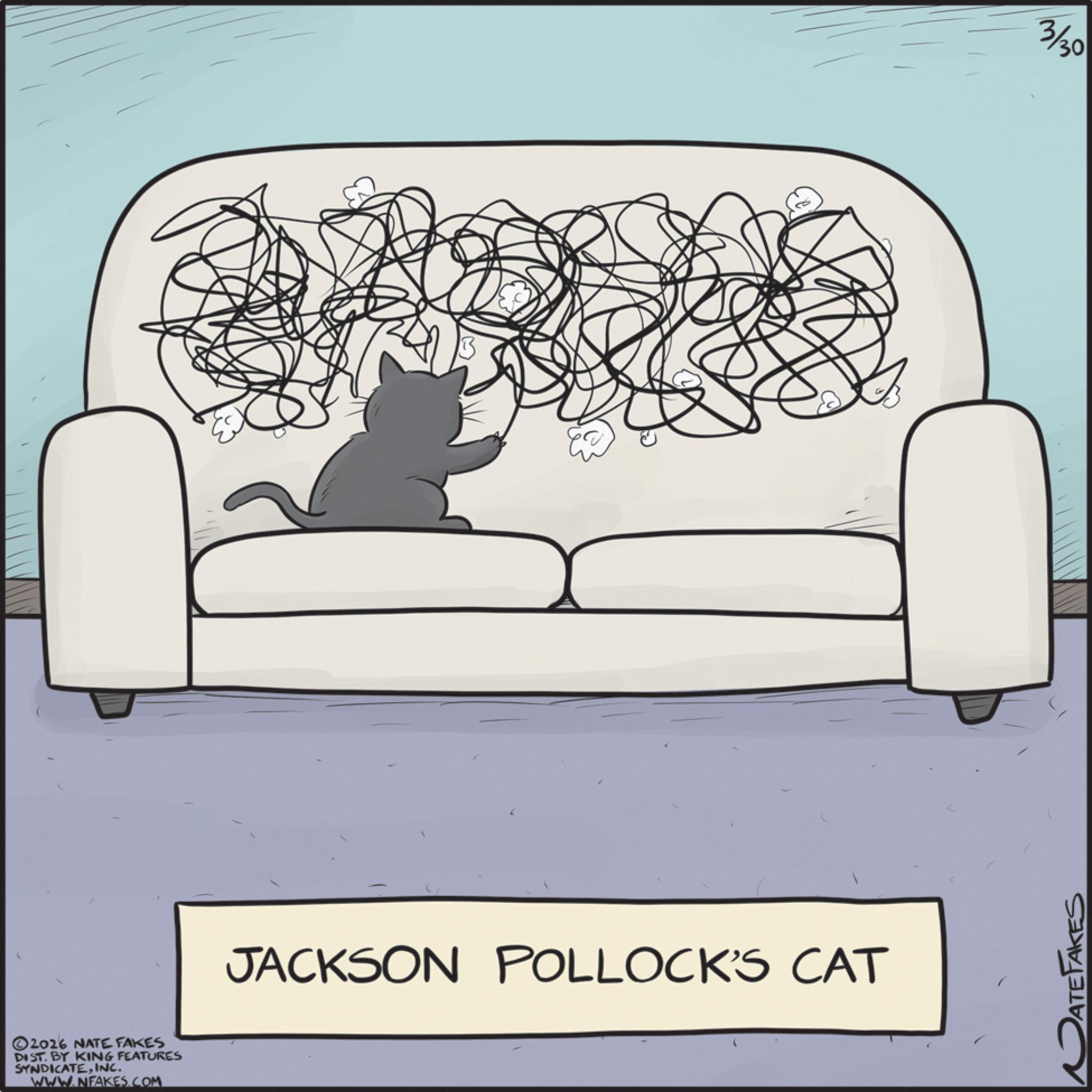 Couch OCR: 2026 NATE FAKES DIST. BY KING FEATURES SYNDICATEINC. WWW.NFAKES.COM JACKSON POLLOCK'S CAT DATEFAKES 3/30 2026 NATE FAKES DIST . BY KING FEATURES SYNDICATEINC . WWW.NFAKES.COM JACKSON POLLOCK'S CAT DATEFAKES 3/30