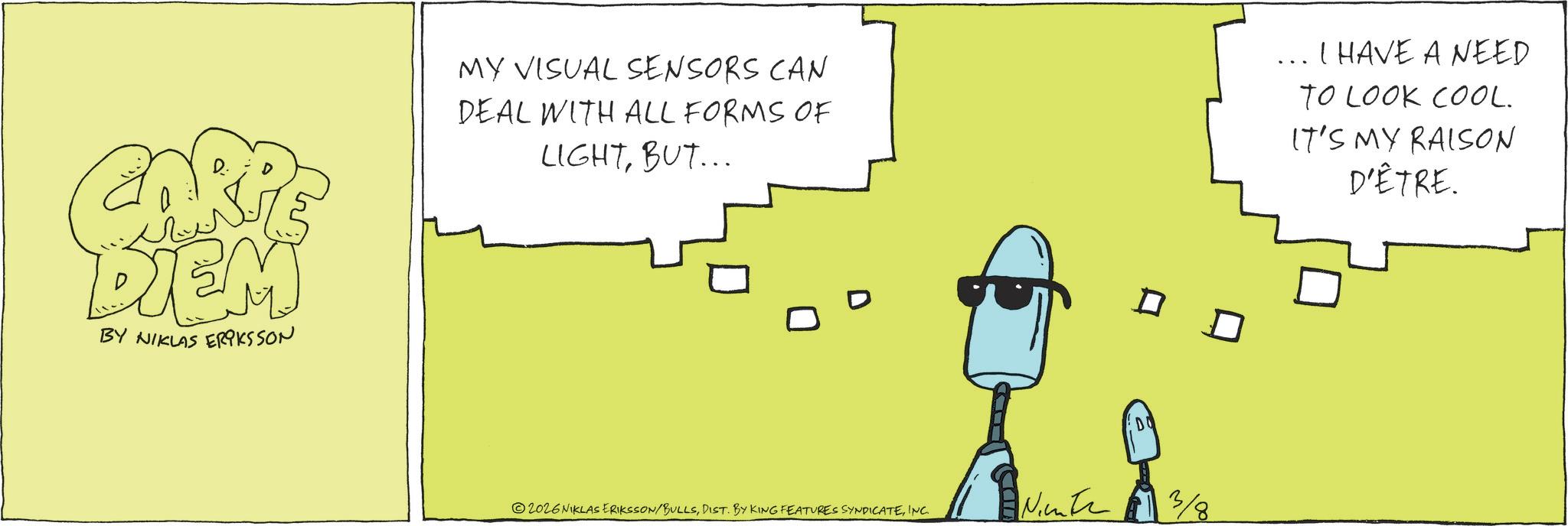 Animation OCR: DIEM BY NIKLAS ERIKSSON MY VISUAL SENSORS CAN DEAL WITH ALL FORMS OF LIGHTBUT... D 2026 NIKLAS ERIKSSON/BULLSINC. ? DO Ninte 3/8 I HAVE A NEED TO LOOK COOL. IT'S MY RAISON D'ÊTRE. DIEM BY NIKLAS ERIKSSON MY VISUAL SENSORS CAN DEAL WITH ALL FORMS OF LIGHTBUT ... D 2026 NIKLAS ERIKSSON / BULLSDIST . BY KING FEATURES SYNDICATEINC . ? DO Ninte 3/8 I HAVE A NEED TO LOOK COOL . IT'S MY RAISON D'ÊTRE .