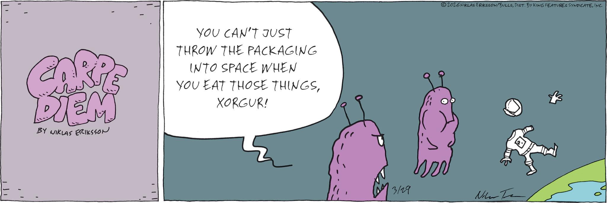 Fictional character OCR: ??? DIEM BY NIKLAS ERIKSSON YOU CAN'T JUST THROW THE PACKAGING INTO SPACE WHEN YOU EAT THOSE THINGSXORGUR! 2026NIKLAS ERIKSSON/BULLSINC. 3129 Nihar Ta ??? DIEM BY NIKLAS ERIKSSON YOU CAN'T JUST THROW THE PACKAGING INTO SPACE WHEN YOU EAT THOSE THINGSXORGUR ! 2026NIKLAS ERIKSSON / BULLSDIST . BY KING FEATURES SYNDICATEINC . 3129 Nihar Ta