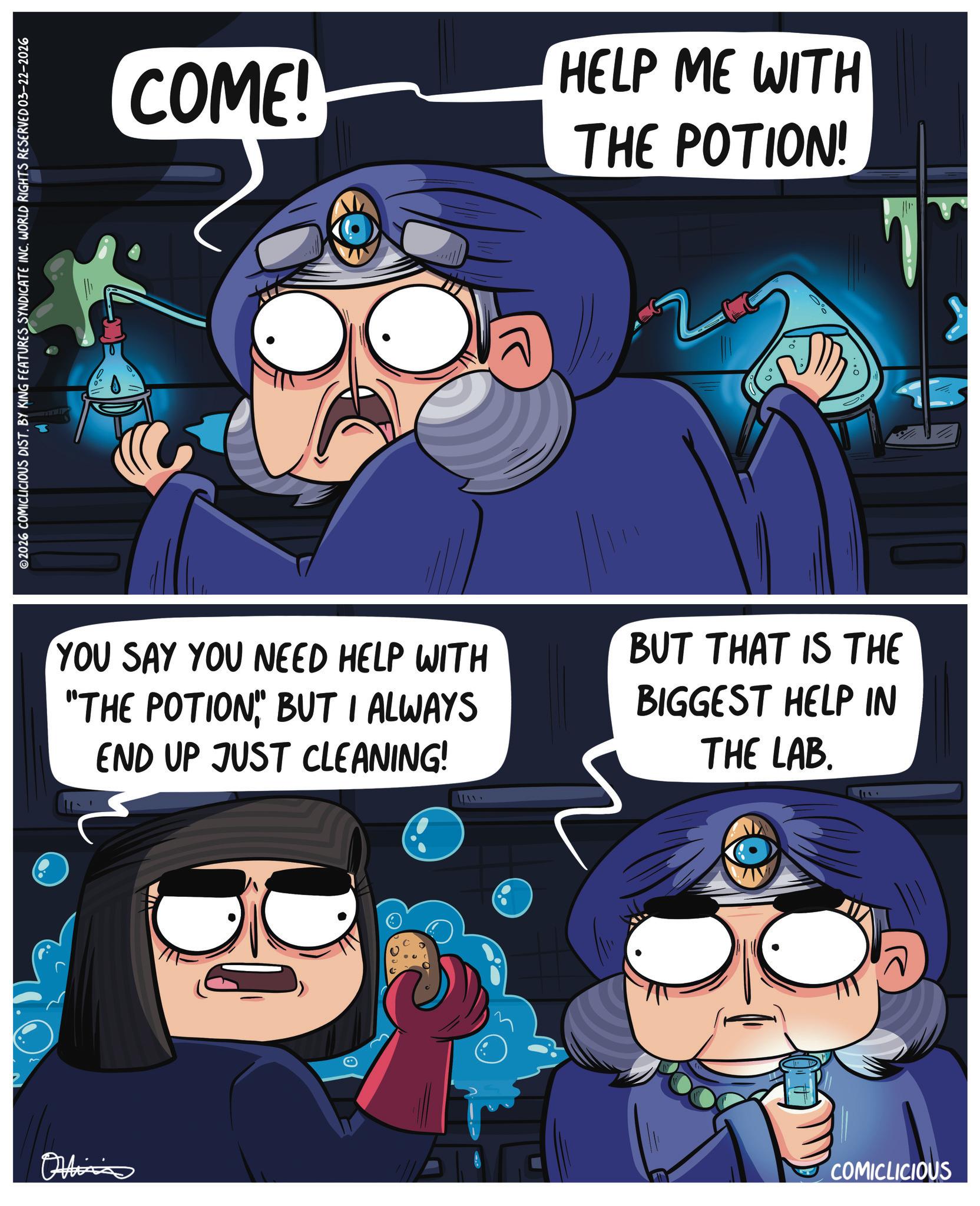 Comic book OCR: Oltin 2026 COMICLICIOUS DIST. BY KING FEATURES SYNDICATE INC. WORLD RIGHTS RESERVED 03-22-2026 COME! HELP ME WITH THE POTION! YOU SAY YOU NEED HELP WITH "THE POTIONBUT I ALWAYS END UP JUST CLEANING! BUT THAT IS THE BIGGEST HELP IN THE LAB. COMICLICIOUS Oltin 2026 COMICLICIOUS DIST . BY KING FEATURES SYNDICATE INC . WORLD RIGHTS RESERVED 03-22-2026 COME ! HELP ME WITH THE POTION ! YOU SAY YOU NEED HELP WITH " THE POTIONBUT I ALWAYS END UP JUST CLEANING ! BUT THAT IS THE BIGGEST HELP IN THE LAB . COMICLICIOUS