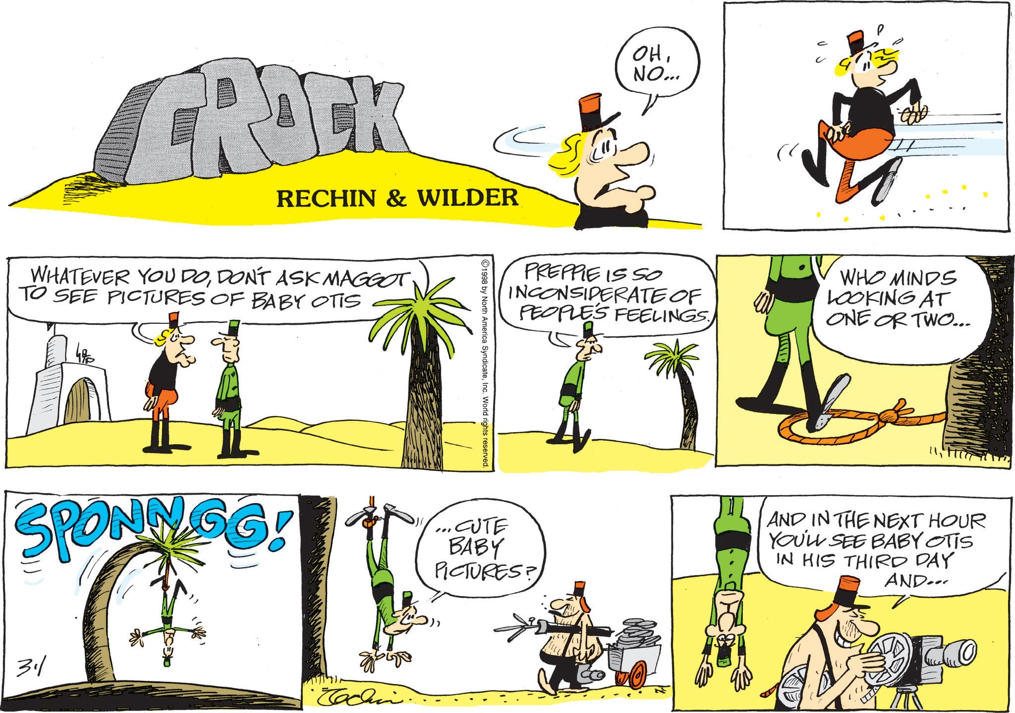 Animated cartoon OCR: CROCK RECHIN & WILDER WHATEVER YOU DODON'T ASK MAGGOT TO SEE PICTURES OF BABY OTIS OHNO... ? the PREPPIE IS SO INCONSIDERATE OF PEOPLES FEELINGS WHO MINDS LOOKING AT ONE OR TWO... 1998 by North America SyndicateInc. World rights reserved. SPONNGG ...CUTE BABY PICTURES? AND IN THE NEXT HOUR YOU'LL SEE BABY OTIS IN HIS THIRD DAY AND 31/ Cachin CROCK RECHIN & WILDER WHATEVER YOU DODON'T ASK MAGGOT TO SEE PICTURES OF BABY OTIS OHNO ... ? the PREPPIE IS SO INCONSIDERATE OF PEOPLES FEELINGS WHO MINDS LOOKING AT ONE OR TWO ... 1998 by North America SyndicateInc. World rights reserved . SPONNGG ... CUTE BABY PICTURES ? AND IN THE NEXT HOUR YOU'LL SEE BABY OTIS IN HIS THIRD DAY AND 31 / Cachin