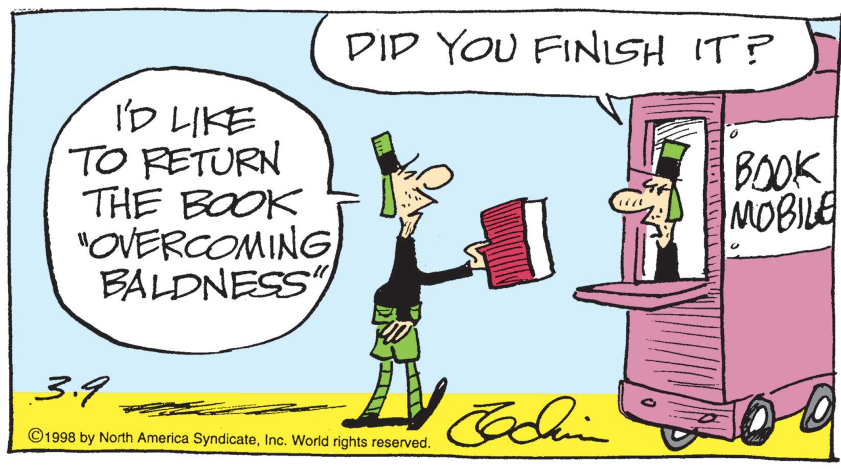 Photo caption OCR: I'D LIKE TO RETURN THE BOOK "OVERCOMING BALDNESS 3.9 DID YOU FINISH IT? ©1998 by North America SyndicateInc. World rights reserved. Jedin BOOK MOBILE I'D LIKE TO RETURN THE BOOK " OVERCOMING BALDNESS 3.9 DID YOU FINISH IT ? © 1998 by North America SyndicateInc. World rights reserved . Jedin BOOK MOBILE