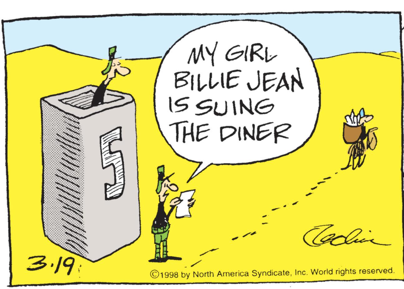 Fiction OCR: 3.19: MY GIRL BILLIE JEAN IS SUING THE DINER Techina 1998 by North America SyndicateInc. World rights reserved. 3.19 : MY GIRL BILLIE JEAN IS SUING THE DINER Techina 1998 by North America SyndicateInc. World rights reserved .