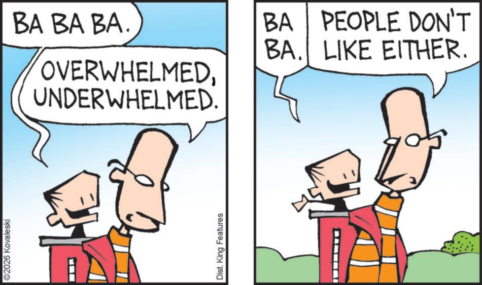 Animation OCR: ©2026 Kovaleski Dist. King Features BA BA BA. OVERWHELMEDUNDERWHELMED. BA PEOPLE DON'T BA. LIKE EITHER. © 2026 Kovaleski Dist . King Features BA BA BA . OVERWHELMEDUNDERWHELMED . BA PEOPLE DON'T BA . LIKE EITHER .