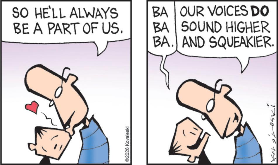 Fiction OCR: SO HE'LL ALWAYS BE A PART OF US. BA OUR VOICES DO BA SOUND HIGHER BA. AND SQUEAKIER. ©2026 Kovaleski SO HE'LL ALWAYS BE A PART OF US . BA OUR VOICES DO BA SOUND HIGHER BA . AND SQUEAKIER . © 2026 Kovaleski