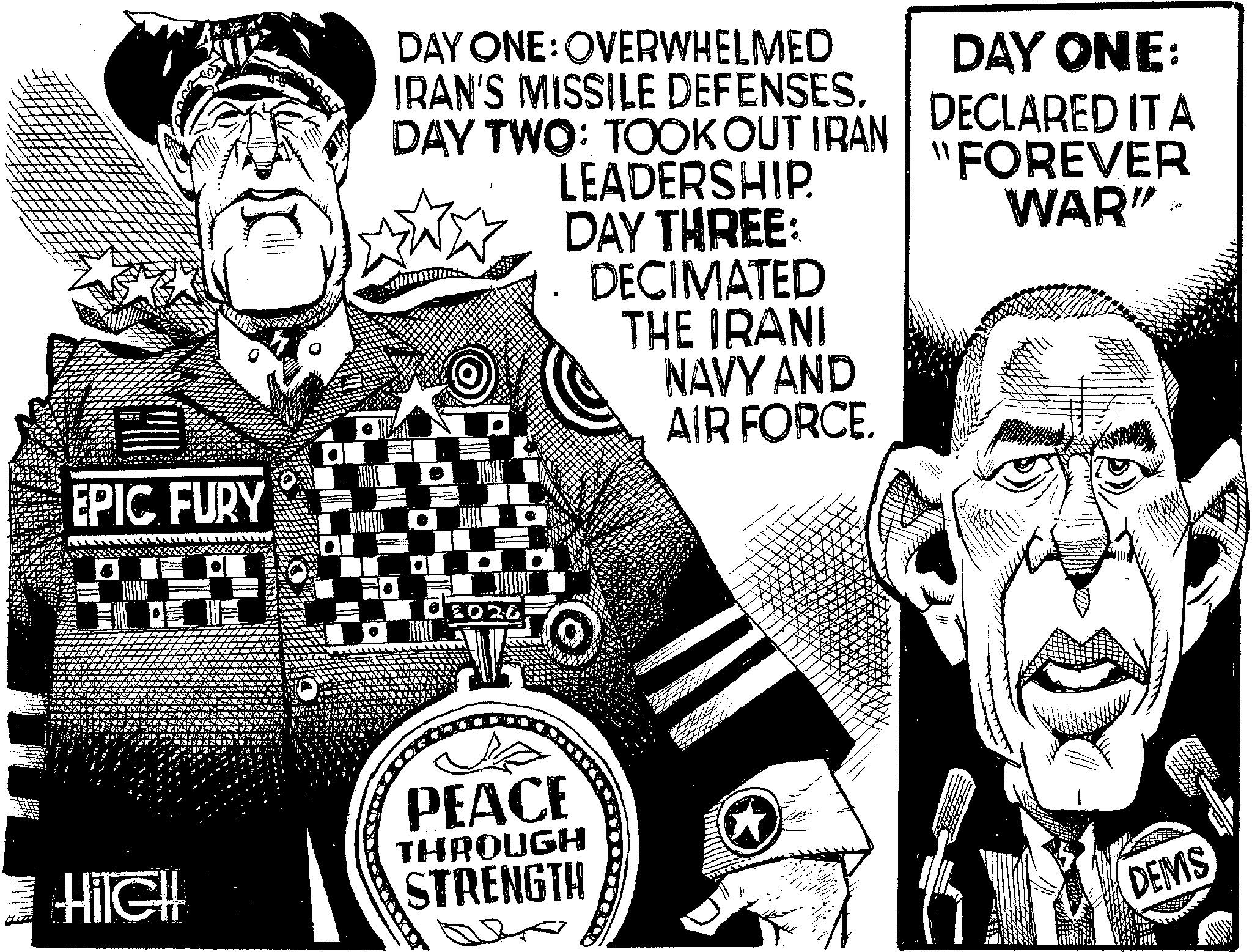 Photo caption OCR: EPIC FURY D 10 L DAY ONE: OVERWHELMED IRAN'S MISSILE DEFENSES. DAY ONE: DAY TWO: TOOK OUT IRAN DECLARED IT A "FOREVER WAR" LEADERSHIP. DAY THREE: DECIMATED THE IRANI NAVY AND AIR FORCE O HileH PEACE THROUGH STRENGTH DEMS EPIC FURY D 10 L DAY ONE : OVERWHELMED IRAN'S MISSILE DEFENSES . DAY ONE : DAY TWO : TOOK OUT IRAN DECLARED IT A " FOREVER WAR " LEADERSHIP . DAY THREE : DECIMATED THE IRANI NAVY AND AIR FORCE O HileH PEACE THROUGH STRENGTH DEMS