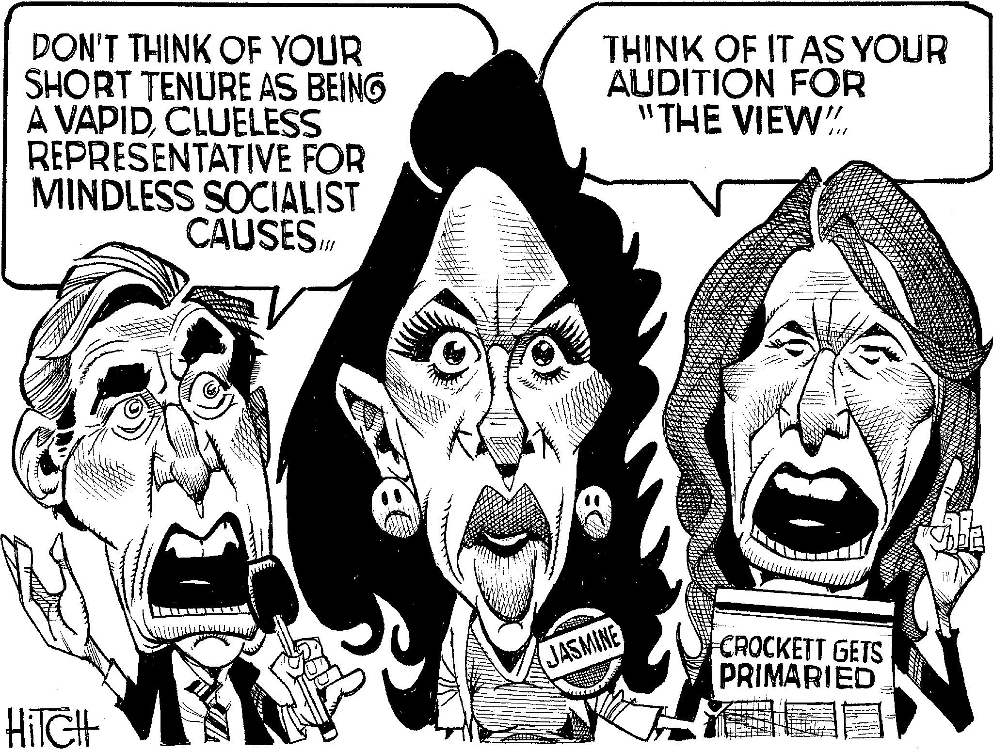 Publication OCR: HiTCH DON'T THINK OF YOUR SHORT TENURE AS BEING A VAPIDCLUELESS REPRESENTATIVE FOR MINDLESS SOCIALIST CAUSES.II/ THINK OF IT AS YOUR AUDITION FOR "THE VIEW". wwww JASMINE CROCKETT GETS PRIMARIED HiTCH DON'T THINK OF YOUR SHORT TENURE AS BEING A VAPIDCLUELESS REPRESENTATIVE FOR MINDLESS SOCIALIST CAUSES.II / THINK OF IT AS YOUR AUDITION FOR " THE VIEW " . wwww JASMINE CROCKETT GETS PRIMARIED