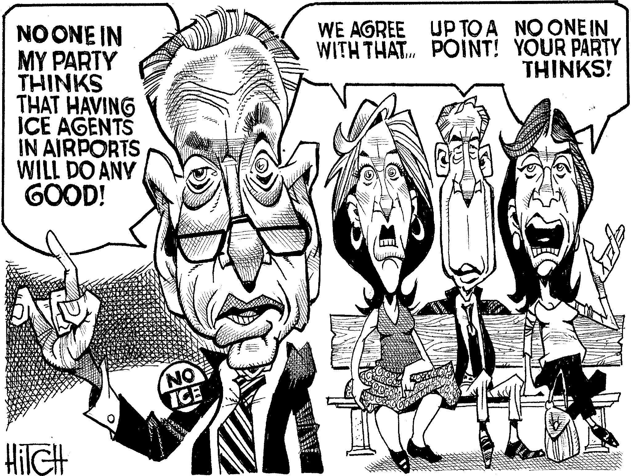 Line art OCR: NO ONE IN MY PARTY THINKS THAT HAVING ICE AGENTS IN AIRPORTS WILL DO ANY GOOD! WE AGREE WITH THAT UPTO A NO ONE IN POINT! YOUR PARTY THINKS! Hilch NO ICE NO ONE IN MY PARTY THINKS THAT HAVING ICE AGENTS IN AIRPORTS WILL DO ANY GOOD ! WE AGREE WITH THAT UPTO A NO ONE IN POINT ! YOUR PARTY THINKS ! Hilch NO ICE