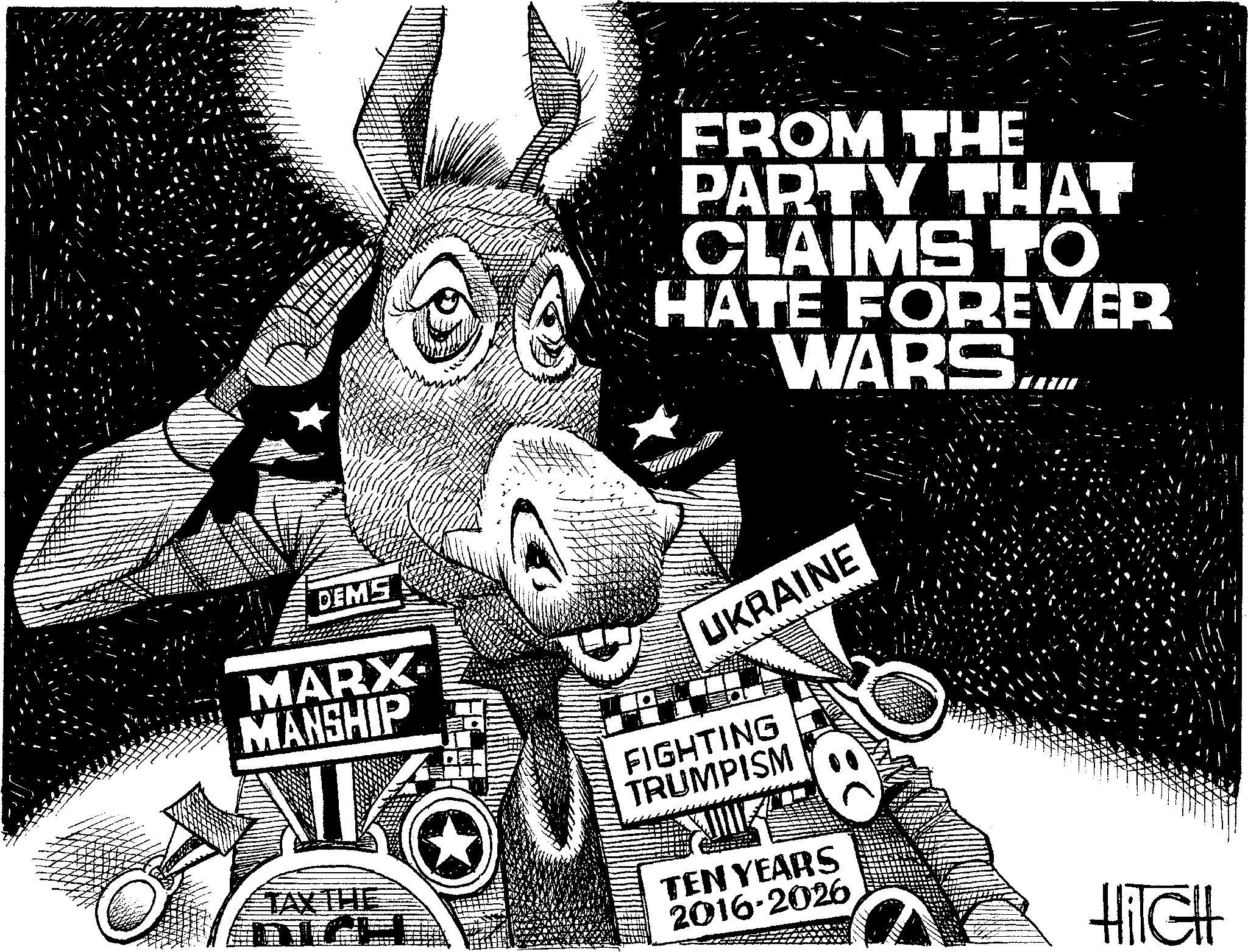 Photo caption OCR: FROM THE PARTY THAT CLAIMS TO HATE FOREVER WARS..... DEMS MARX MANSHIP UKRAINE FIGHTING TRUMPISM TAX THE TEN YEARS 2016-2026 HilcHt FROM THE PARTY THAT CLAIMS TO HATE FOREVER WARS ..... DEMS MARX MANSHIP UKRAINE FIGHTING TRUMPISM TAX THE TEN YEARS 2016-2026 HilcHt