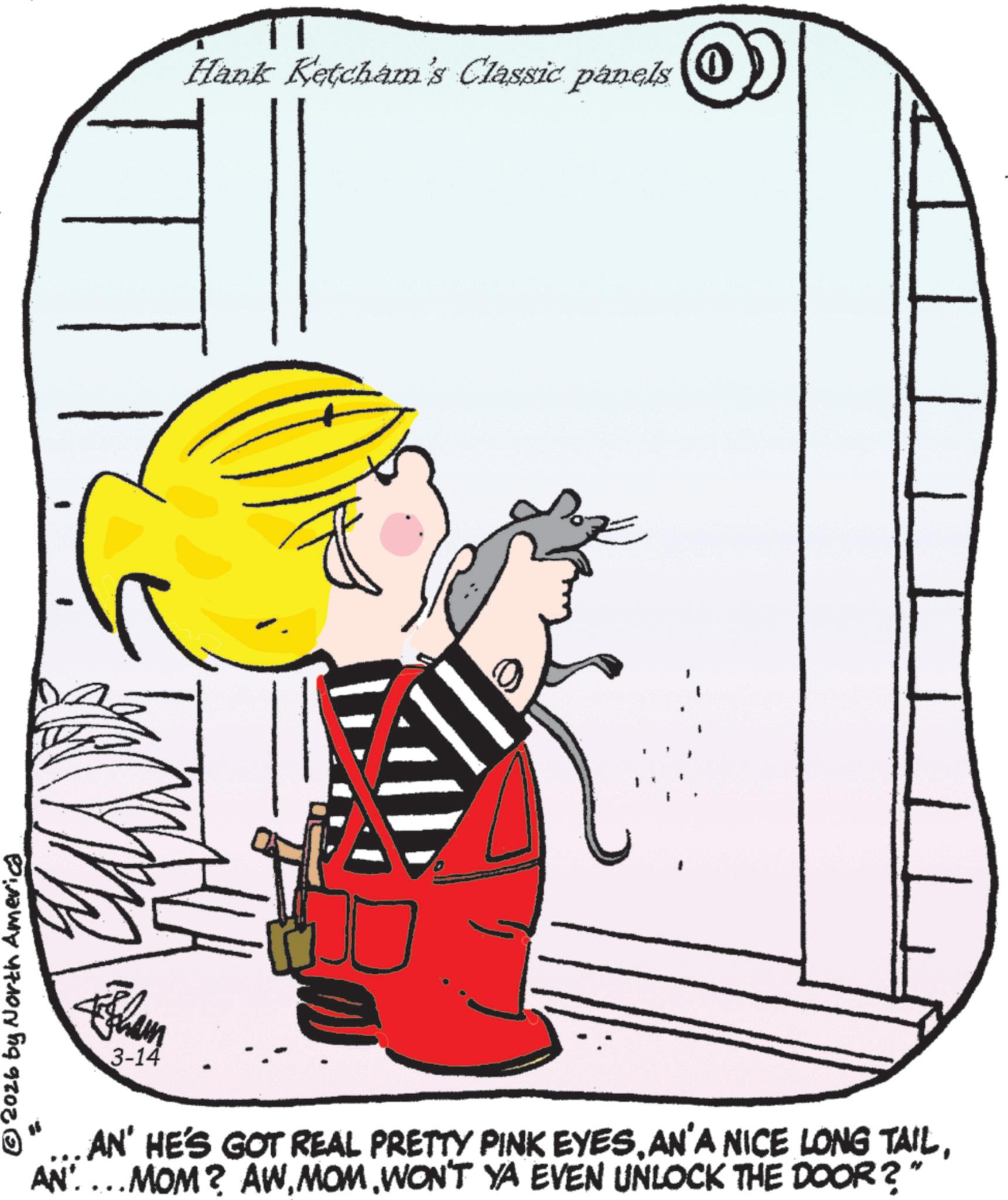 Child OCR: © 2026 by North America Hank Ketcham's Classic panels 3-14 AN' HE'S GOT REAL PRETTY PINK EYESWON'T YA EVEN UNLOCK THE DOOR?" © 2026 by North America Hank Ketcham's Classic panels 3-14 AN ' HE'S GOT REAL PRETTY PINK EYESAN'A NICE LONG TAILAN ... MOM ? AWWON'T YA EVEN UNLOCK THE DOOR ? "