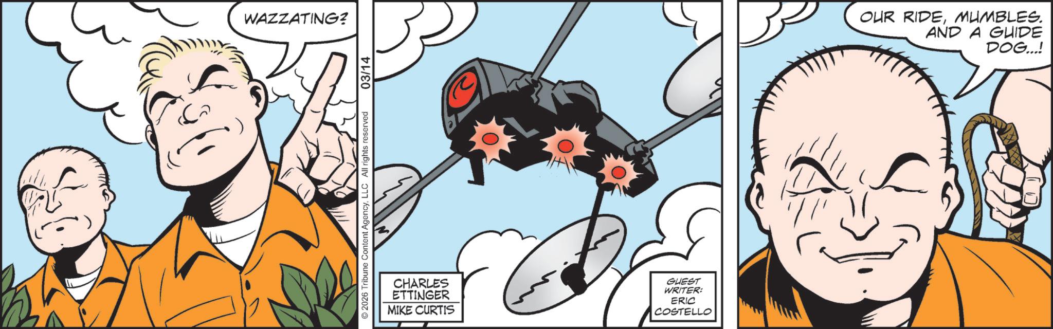 Comic book OCR: WAZZATING? ©2026 Tribune Content AgencyLLC All rights reserved 03/14 CHARLES ETTINGER MIKE CURTIS GUEST WRITER: ERIC COSTELLO OUR RIDEMUMBLES. AND A GUIDE DOG...! WAZZATING ? © 2026 Tribune Content AgencyLLC All rights reserved 03/14 CHARLES ETTINGER MIKE CURTIS GUEST WRITER : ERIC COSTELLO OUR RIDEMUMBLES . AND A GUIDE DOG ... !
