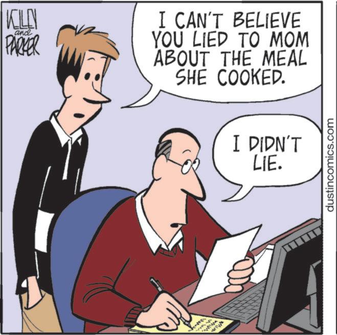 Businessperson OCR: KILLY PARKER and I CAN'T BELIEVE YOU LIED TO MOM ABOUT THE MEAL SHE COOKED. www I DIDN'T LIE. dustincomics.com KILLY PARKER and I CAN'T BELIEVE YOU LIED TO MOM ABOUT THE MEAL SHE COOKED . www I DIDN'T LIE . dustincomics.com