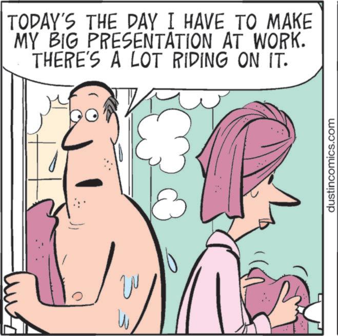 Animated cartoon OCR: TODAY'S THE DAY I HAVE TO MAKE MY BIG PRESENTATION AT WORK. THERE'S A LOT RIDING ON IT. A ? 3 dustincomics.com TODAY'S THE DAY I HAVE TO MAKE MY BIG PRESENTATION AT WORK . THERE'S A LOT RIDING ON IT . A ? 3 dustincomics.com
