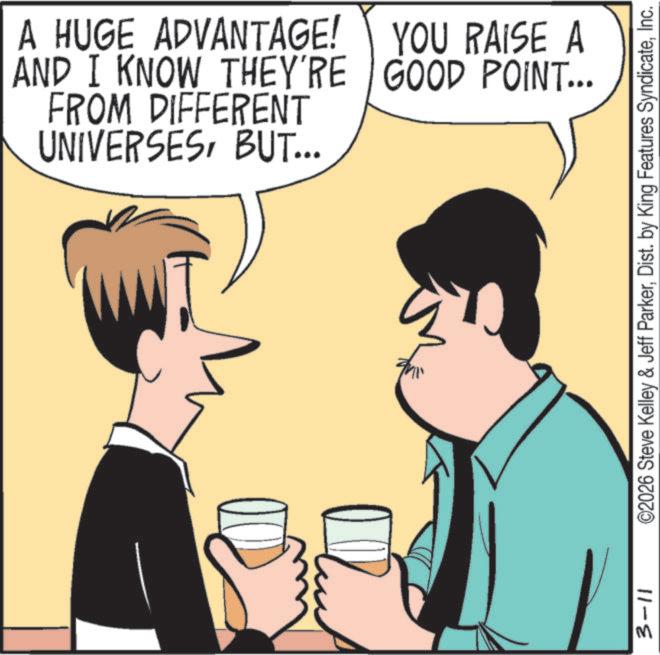 Happiness OCR: A HUGE ADVANTAGE! AND I KNOW THEY'RE FROM DIFFERENT UNIVERSESBUT... YOU RAISE A GOOD POINT... Du 3-11 ©2026 Steve Kelley & Jeff ParkerInc. A HUGE ADVANTAGE ! AND I KNOW THEY'RE FROM DIFFERENT UNIVERSESBUT ... YOU RAISE A GOOD POINT ... Du 3-11 © 2026 Steve Kelley & Jeff ParkerDist . by King Features Syndicate