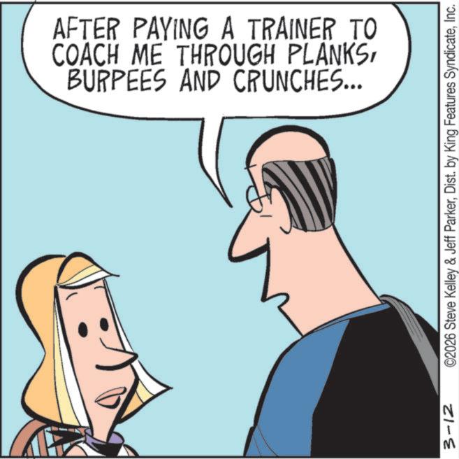 Laughter OCR: BURPEES AND CRUNCHES... COACH ME THROUGH PLANKSAFTER PAYING A TRAINER TO 3-12 ©2026 Steve Kelley & Jeff ParkerInc. BURPEES AND CRUNCHES ... COACH ME THROUGH PLANKSAFTER PAYING A TRAINER TO 3-12 © 2026 Steve Kelley & Jeff ParkerDist . by King Features Syndicate