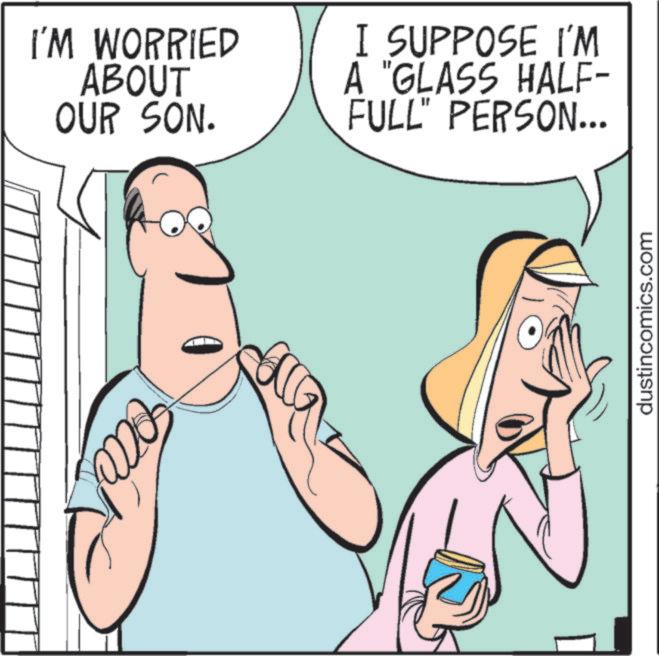 Pleased OCR: I'M WORRIED ABOUT OUR SON. I SUPPOSE I'M A "GLASS HALF- FULL" PERSON... dustincomics.com I'M WORRIED ABOUT OUR SON . I SUPPOSE I'M A " GLASS HALF- FULL " PERSON ... dustincomics.com