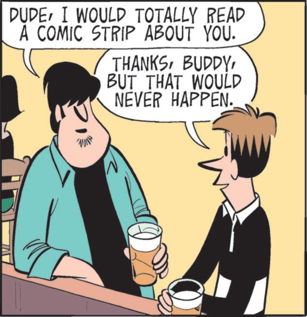 Animated cartoon OCR: DUDEI WOULD TOTALLY READ A COMIC STRIP ABOUT YOU. THANKSBUT THAT WOULD NEVER HAPPEN. WIN DUDEI WOULD TOTALLY READ A COMIC STRIP ABOUT YOU . THANKSBUT THAT WOULD NEVER HAPPEN . WIN