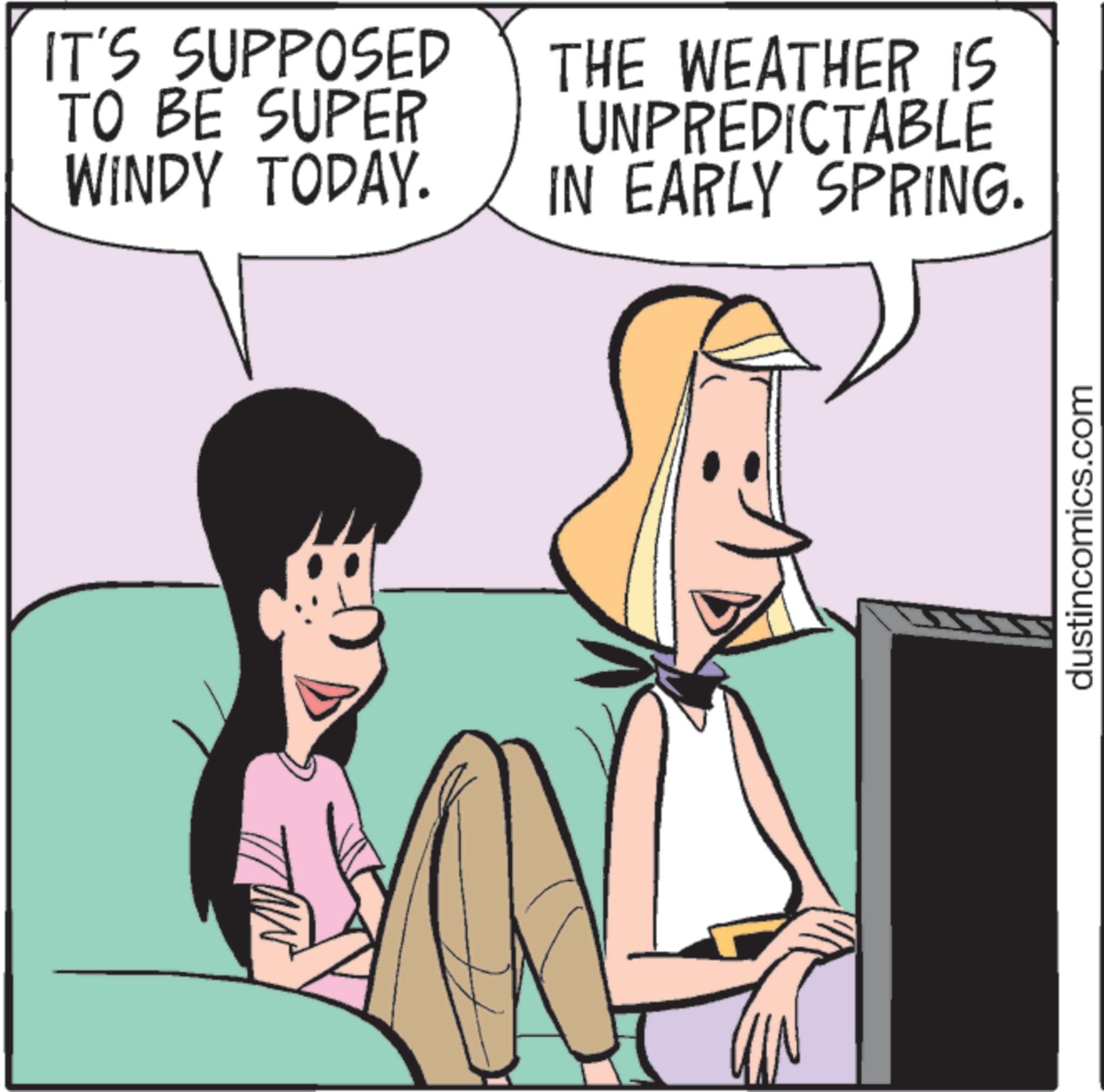 Comic book OCR: IT'S SUPPOSED TO BE SUPER WINDY TODAY. THE WEATHER IS UNPREDICTABLE IN EARLY SPRING. dustincomics.com IT'S SUPPOSED TO BE SUPER WINDY TODAY . THE WEATHER IS UNPREDICTABLE IN EARLY SPRING . dustincomics.com