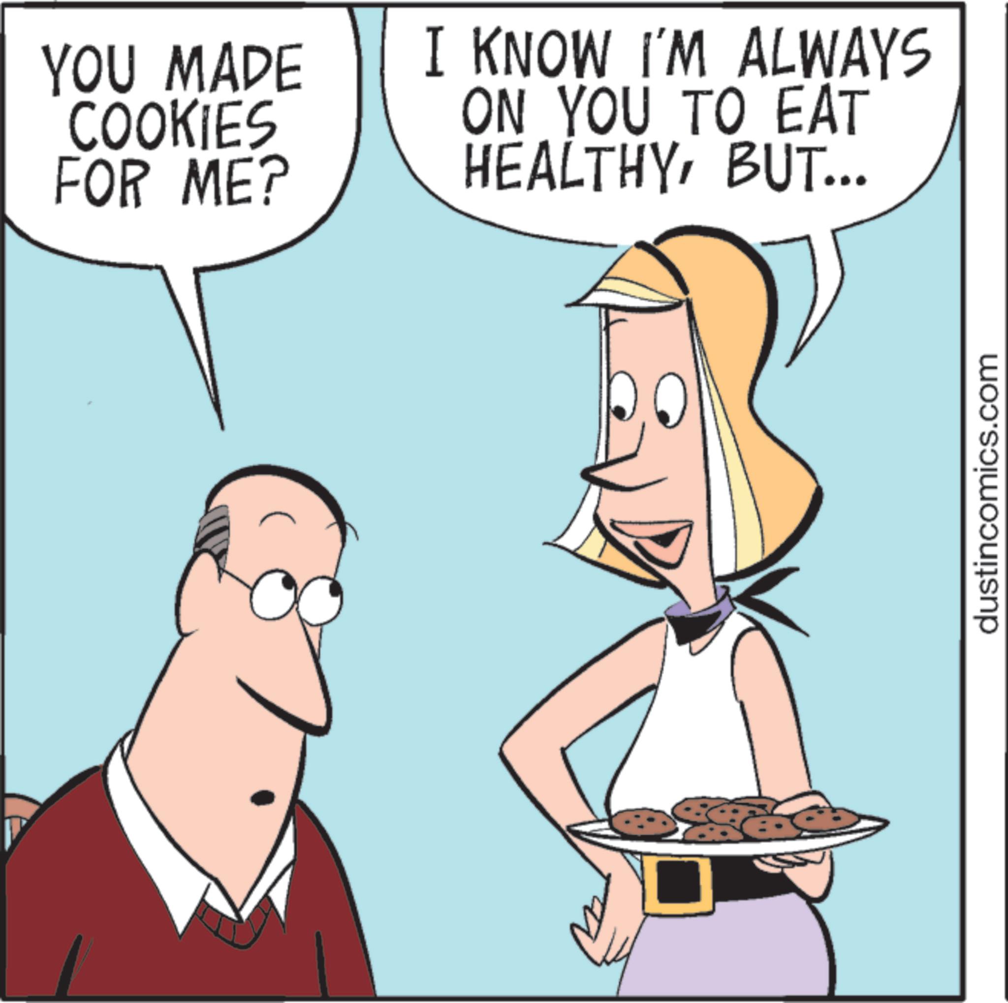 Animated cartoon OCR: YOU MADE COOKIES FOR ME? I KNOW I'M ALWAYS ON YOU TO EAT HEALTHYBUT... S dustincomics.com YOU MADE COOKIES FOR ME ? I KNOW I'M ALWAYS ON YOU TO EAT HEALTHYBUT ... S dustincomics.com