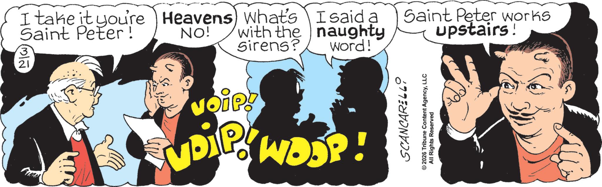 Fictional character OCR: I take it you're Heavens) What's I said a Saint Peter! 3/2 NO! with the naughty Sirens? Word! Saint Peter works upstairs! Voip VDIP WOOP! SCANCARELLO © 2026 Tribune Content AgencyLLC All Rights Reserved I take it you're Heavens ) What's I said a Saint Peter ! 3/2 NO ! with the naughty Sirens ? Word ! Saint Peter works upstairs ! Voip VDIP WOOP ! SCANCARELLO © 2026 Tribune Content AgencyLLC All Rights Reserved