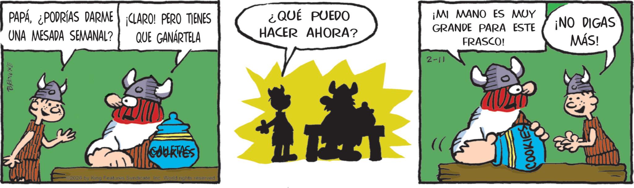 Working animal OCR: BROWNE PAPÁ¿PODRÍAS DARME CLARO! PERO TIENES UNA MESADA SEMANAL? QUE GANÁRTELA GAURTASS 2026 by King Features Syndicate Inc. World rights reserved ¿QUÉ PUEDO HACER AHORA? ¡MI MANO ES MUY GRANDE PARA ESTE ¡NO DIGAS FRASCO! MÁS! 2-11 COOKIES BROWNE PAPÁ¿ PODRÍAS DARME CLARO ! PERO TIENES UNA MESADA SEMANAL ? QUE GANÁRTELA GAURTASS 2026 by King Features Syndicate Inc. World rights reserved ¿ QUÉ PUEDO HACER AHORA ? ¡ MI MANO ES MUY GRANDE PARA ESTE ¡ NO DIGAS FRASCO ! MÁS ! 2-11 COOKIES