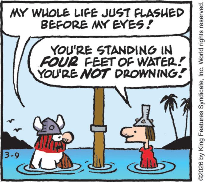 Graphics OCR: 3-9 MY WHOLE LIFE JUST FLASHED BEFORE MY EYES! YOU'RE STANDING IN FOUR FEET OF WATER! YOU'RE NOT DROWNING! ©2026 by King Features SyndicateInc. World rights reserved. 3-9 MY WHOLE LIFE JUST FLASHED BEFORE MY EYES ! YOU'RE STANDING IN FOUR FEET OF WATER ! YOU'RE NOT DROWNING ! © 2026 by King Features SyndicateInc. World rights reserved .