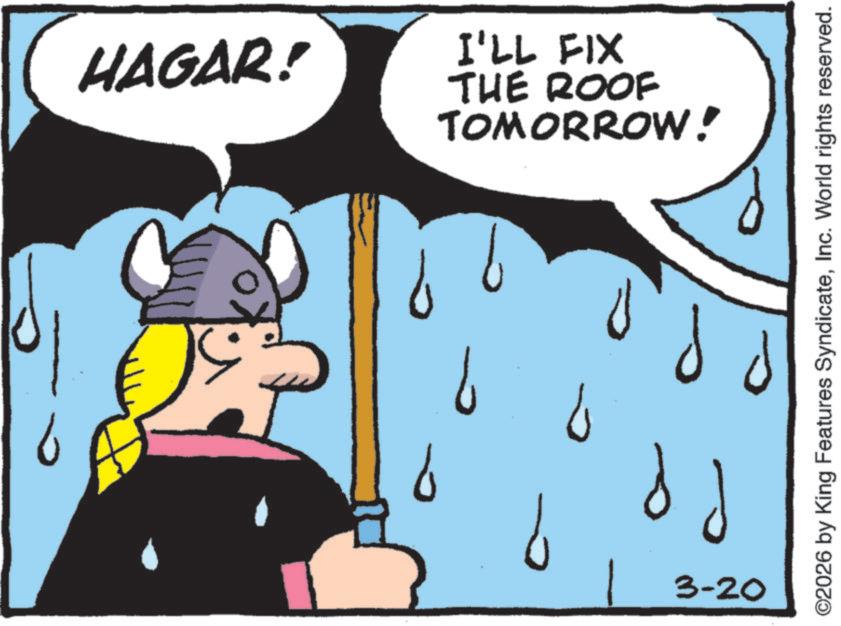Fiction OCR: HAGAR! I'LL FIX TOMORROW! THE ROOF ? ? ? 3-20 ©2026 by King Features SyndicateInc. World rights reserved. HAGAR ! I'LL FIX TOMORROW ! THE ROOF ? ? ? 3-20 © 2026 by King Features SyndicateInc. World rights reserved .