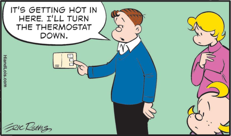 Happiness OCR: IT'S GETTING HOT IN HERE. I'LL TURN THE THERMOSTAT DOWN. HiandLois.com ERIC REAVES IT'S GETTING HOT IN HERE . I'LL TURN THE THERMOSTAT DOWN . HiandLois.com ERIC REAVES