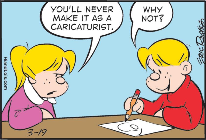 Fiction OCR: HiandLois.com YOU'LL NEVER MAKE IT AS A WHY NOT? CARICATURIST. 3-19 HiandLois.com YOU'LL NEVER MAKE IT AS A WHY NOT ? CARICATURIST . 3-19