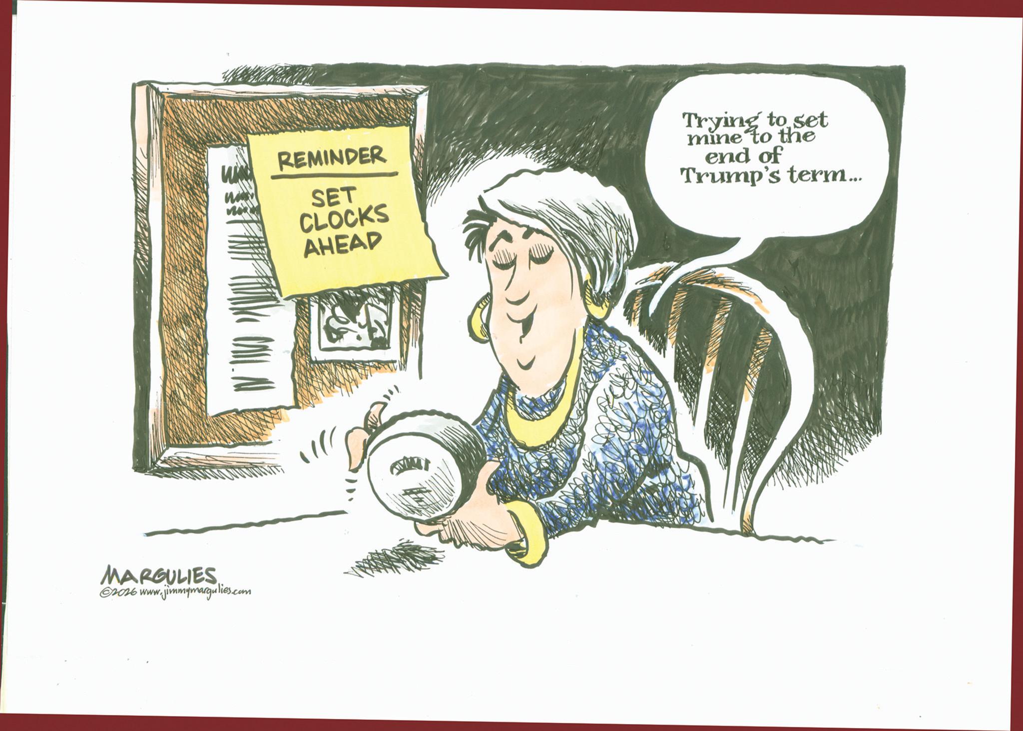 Fiction OCR: MARGULIES 2026 www.jimmymargulies.com REMINDER SET CLOCKS AHEAD Trying to set mine to the end of Trump's term... MARGULIES 2026 www.jimmymargulies.com REMINDER SET CLOCKS AHEAD Trying to set mine to the end of Trump's term ...