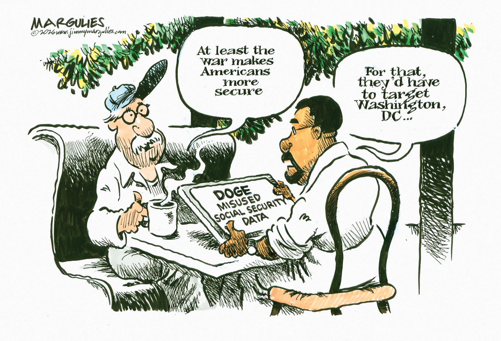 Photo caption OCR: MARGULIES ©2016 www.jimmymargulies.com. At least the war makes Americans more secure For thatthey'd have to target WashingtonDC... DOGE MISUSED SOCIAL SECURITY DATA m MARGULIES © 2016 www.jimmymargulies.com . At least the war makes Americans more secure For thatthey'd have to target WashingtonDC ... DOGE MISUSED SOCIAL SECURITY DATA m