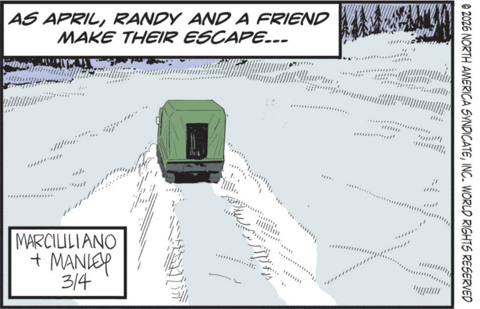 Snow OCR: AS APRILRANDY AND A FRIEND MAKE THEIR ESCAPE... Mini MARCILILIANO + MANLEY 314 ??!! 3888. © 2026 NORTH AMERICA SYNDICATEINC. WORLD RIGHTS RESERVED AS APRILRANDY AND A FRIEND MAKE THEIR ESCAPE ... Mini MARCILILIANO + MANLEY 314 ?? !! 3888 . © 2026 NORTH AMERICA SYNDICATEINC . WORLD RIGHTS RESERVED