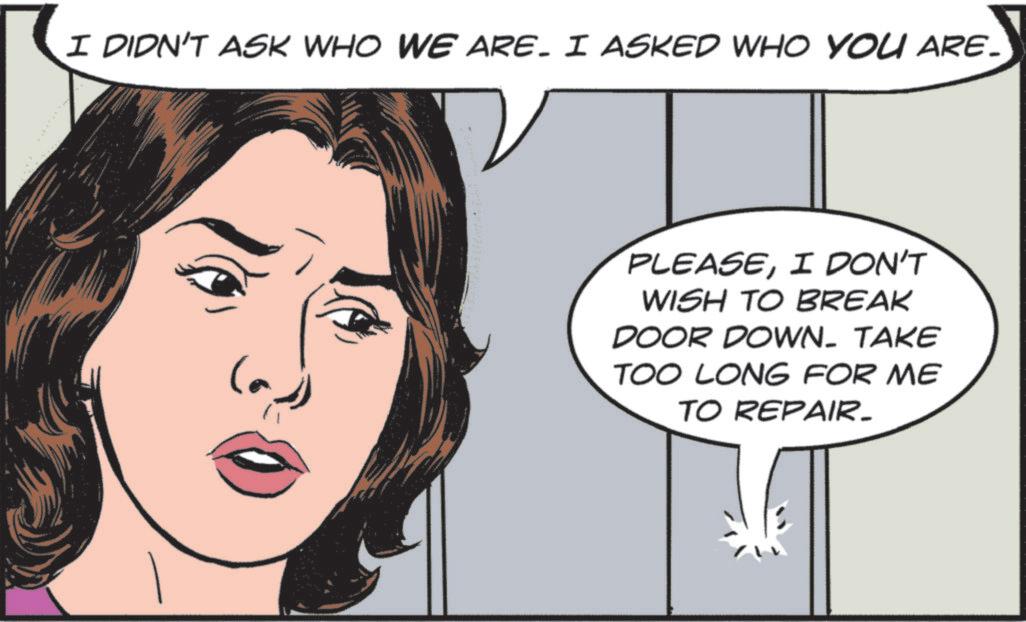 Animated cartoon OCR: I DIDN'T ASK WHO WE ARE. I ASKED WHO YOU ARE. PLEASEI DON'T WISH TO BREAK DOOR DOWN. TAKE TOO LONG FOR ME TO REPAIR. I DIDN'T ASK WHO WE ARE . I ASKED WHO YOU ARE . PLEASEI DON'T WISH TO BREAK DOOR DOWN . TAKE TOO LONG FOR ME TO REPAIR .