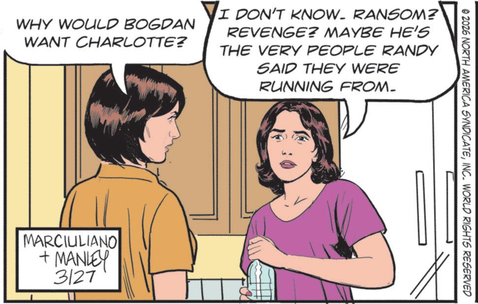 Animated cartoon OCR: © 2026 NORTH AMERICA SYNDICATEINC. WORLD RIGHTS RESERVED WHY WOULD BOGDAN WANT CHARLOTTE? I DON'T KNOW. RANSOM? REVENGE? MAYBE HE'S THE VERY PEOPLE RANDY SAID THEY WERE RUNNING FROM- MARCIULIANO + MANLEY 3127 © 2026 NORTH AMERICA SYNDICATEINC . WORLD RIGHTS RESERVED WHY WOULD BOGDAN WANT CHARLOTTE ? I DON'T KNOW . RANSOM ? REVENGE ? MAYBE HE'S THE VERY PEOPLE RANDY SAID THEY WERE RUNNING FROM- MARCIULIANO + MANLEY 3127