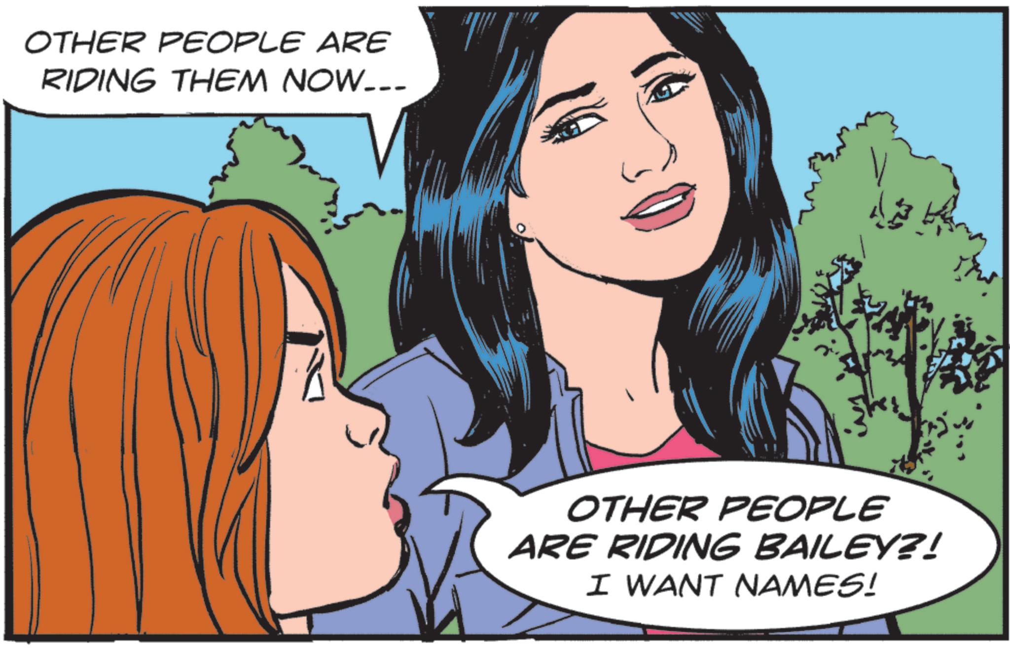 Comics OCR: OTHER PEOPLE ARE RIDING THEM NOW... OTHER PEOPLE ARE RIDING BAILEY?! I WANT NAMES! OTHER PEOPLE ARE RIDING THEM NOW ... OTHER PEOPLE ARE RIDING BAILEY ?! I WANT NAMES !