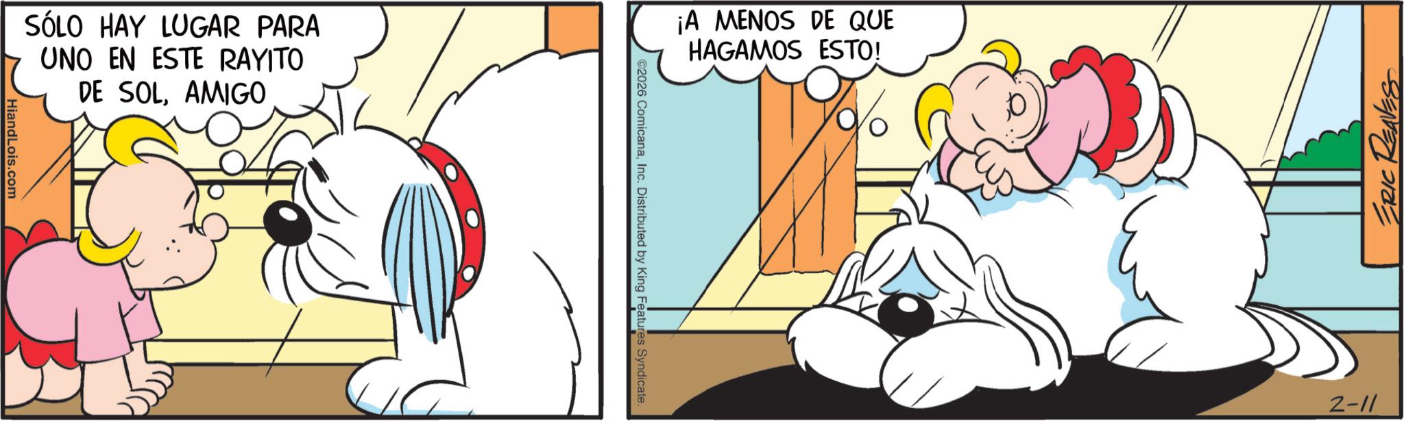 Line art OCR: SÓLO HAY LUGAR PARA UNO EN ESTE RAYITO DE SOLAMIGO HiandLois.com ¡A MENOS DE QUE HAGAMOS ESTO! ©2026 ComicanaInc. Distributed by King Features Syndicate. ERIC REAVES 2-11 SÓLO HAY LUGAR PARA UNO EN ESTE RAYITO DE SOLAMIGO HiandLois.com ¡ A MENOS DE QUE HAGAMOS ESTO ! © 2026 ComicanaInc. Distributed by King Features Syndicate . ERIC REAVES 2-11