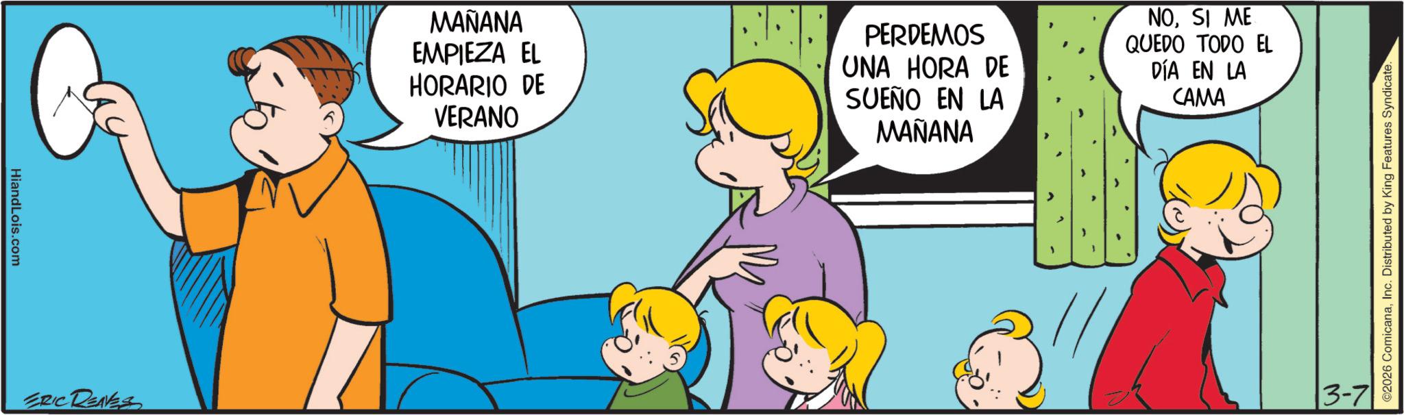 Animated cartoon OCR: HiandLois.com ERIC REAVES ?????? EMPIEZA EL HORARIO DE VERANO PERDEMOS UNA HORA DE SUEÑO EN LA MAÑANA NOSI ME QUEDO TODO EL DÍA EN LA CAMA 3-7 2026 ComicanaInc. Distributed by King Features Syndicate. HiandLois.com ERIC REAVES ?????? EMPIEZA EL HORARIO DE VERANO PERDEMOS UNA HORA DE SUEÑO EN LA MAÑANA NOSI ME QUEDO TODO EL DÍA EN LA CAMA 3-7 2026 ComicanaInc. Distributed by King Features Syndicate .
