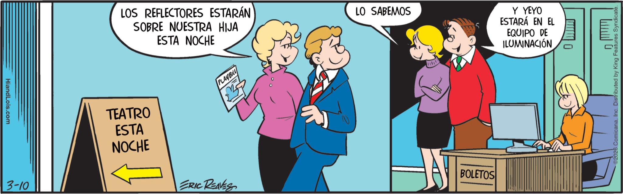 Graphics OCR: LOS REFLECTORES ESTARÁN SOBRE NUESTRA HIJA ESTA NOCHE HiandLois.com 3-10 TEATRO ESTA NOCHE PLAYBILL LO SABEMOS BOLETOS ERIC REAVES Y YEYO ESTARÁ EN EL EQUIPO DE ILUMINACIÓN ? 2026 ComicanaInc. Distributed by King Features Syndicate. LOS REFLECTORES ESTARÁN SOBRE NUESTRA HIJA ESTA NOCHE HiandLois.com 3-10 TEATRO ESTA NOCHE PLAYBILL LO SABEMOS BOLETOS ERIC REAVES Y YEYO ESTARÁ EN EL EQUIPO DE ILUMINACIÓN ? 2026 ComicanaInc. Distributed by King Features Syndicate .