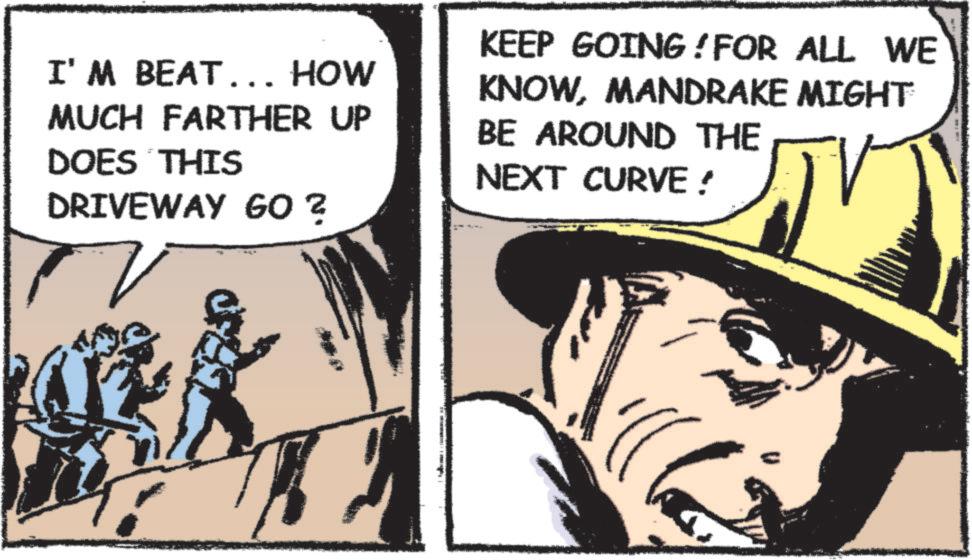 Comic book OCR: I'M BEAT... HOW MUCH FARTHER UP DOES THIS DRIVEWAY GO ? KEEP GOING! FOR ALL WE KNOWMANDRAKE MIGHT BE AROUND THE NEXT CURVE! I'M BEAT ... HOW MUCH FARTHER UP DOES THIS DRIVEWAY GO ? KEEP GOING ! FOR ALL WE KNOWMANDRAKE MIGHT BE AROUND THE NEXT CURVE !