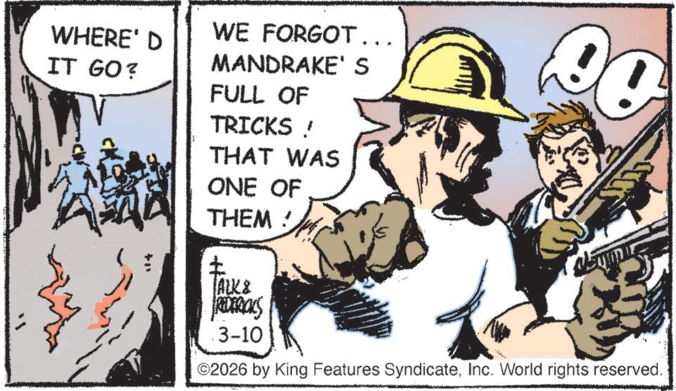 Publication OCR: WHERE' D IT GO? WE FORGOT... MANDRAKE' S FULL OF TRICKS! THAT WAS ONE OF THEM! ? TALK & REDERICKS 3-10 ©2026 by King Features SyndicateInc. World rights reserved. WHERE ' D IT GO ? WE FORGOT ... MANDRAKE ' S FULL OF TRICKS ! THAT WAS ONE OF THEM ! ? TALK & REDERICKS 3-10 © 2026 by King Features SyndicateInc. World rights reserved .