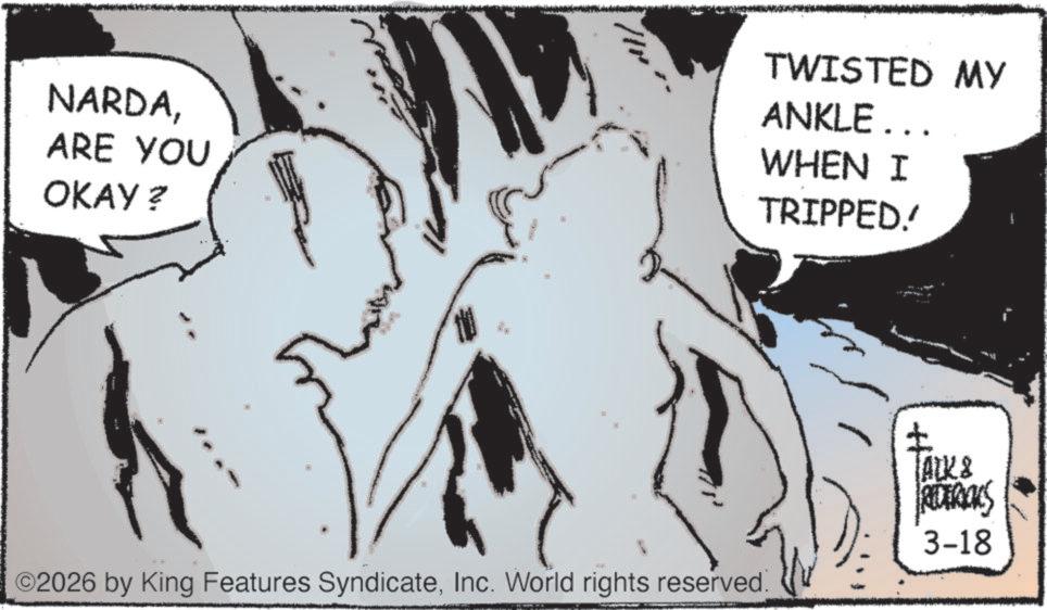 Comics OCR: NARDAARE YOU OKAY? TWISTED MY ANKLE... WHEN I TRIPPED! O2026 by King Features SyndicateInc. World rights reserved. ? TALK & REDERIALS 3-18 NARDAARE YOU OKAY ? TWISTED MY ANKLE ... WHEN I TRIPPED ! O2026 by King Features SyndicateInc. World rights reserved . ? TALK & REDERIALS 3-18
