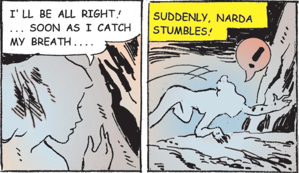 Comics OCR: I'LL BE ALL RIGHT! SOON AS I CATCH MY BREATH.... SUDDENLYNARDA STUMBLES! I'LL BE ALL RIGHT ! SOON AS I CATCH MY BREATH .... SUDDENLYNARDA STUMBLES !