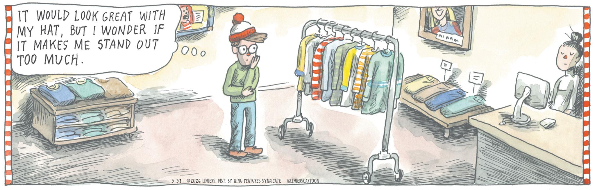 OCR: IT WOULD LOOK GREAT WITH MY HATBUT I WONDER IF IT MAKES ME STAND OUT TOO MUCH. 0000 3-31 2026 LINIERSDIST. BY KING FEATURES SYNDICATE @LINIERSCARTOON IT WOULD LOOK GREAT WITH MY HATBUT I WONDER IF IT MAKES ME STAND OUT TOO MUCH . 0000 3-31 2026 LINIERSDIST . BY KING FEATURES SYNDICATE @LINIERSCARTOON