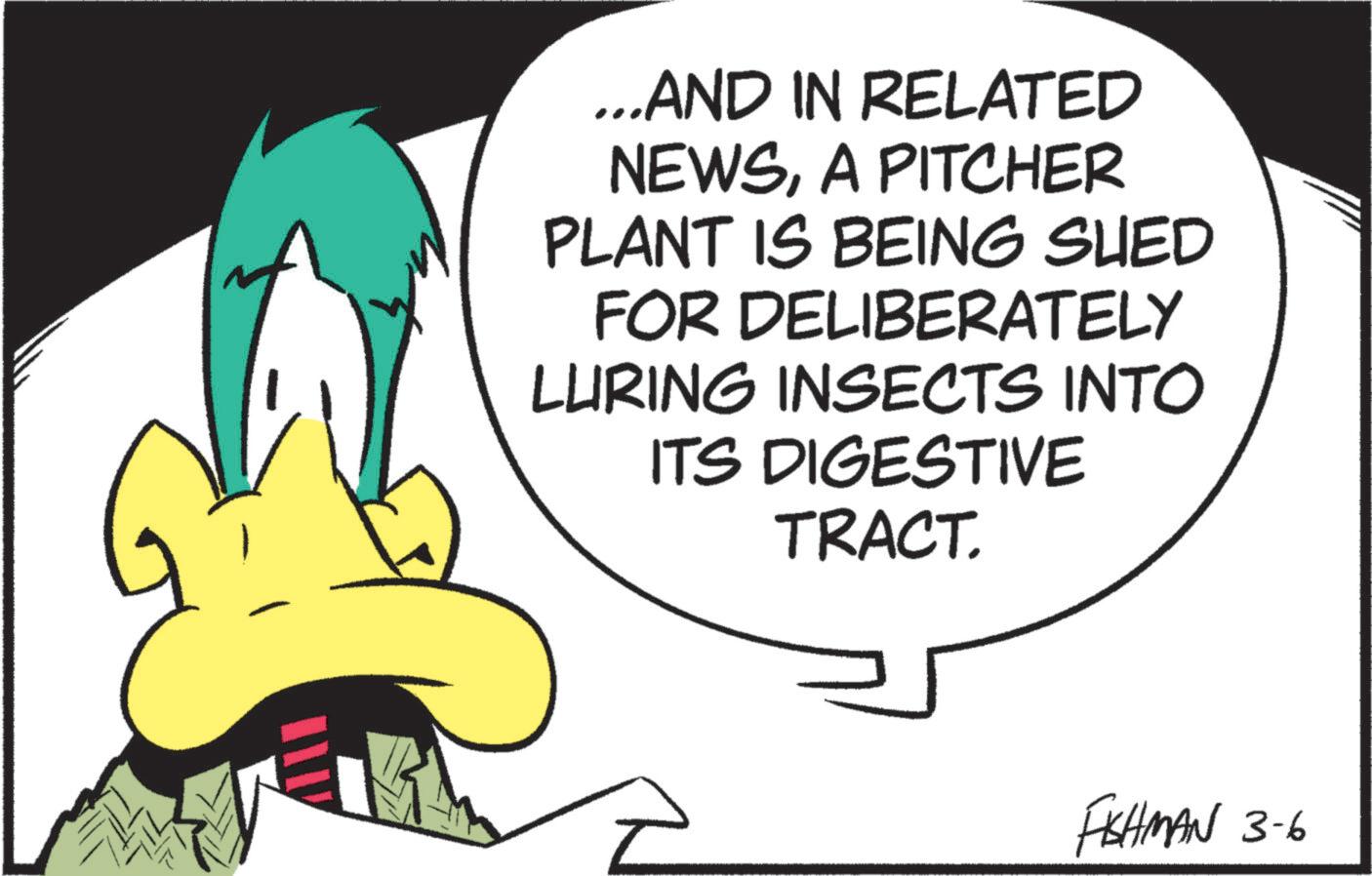 Graphic design OCR: ...AND IN RELATED NEWSA PITCHER PLANT IS BEING SUED FOR DELIBERATELY LURING INSECTS INTO ITS DIGESTIVE TRACT. FISHMAN 3-6 ... AND IN RELATED NEWSA PITCHER PLANT IS BEING SUED FOR DELIBERATELY LURING INSECTS INTO ITS DIGESTIVE TRACT . FISHMAN 3-6