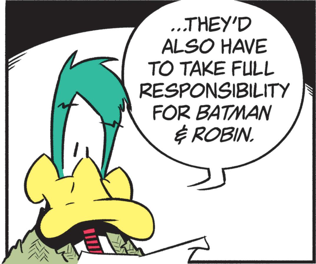 Animated cartoon OCR: ...THEY'D ALSO HAVE TO TAKE FULL RESPONSIBILITY FOR BATMAN & ROBIN. ... THEY'D ALSO HAVE TO TAKE FULL RESPONSIBILITY FOR BATMAN & ROBIN .